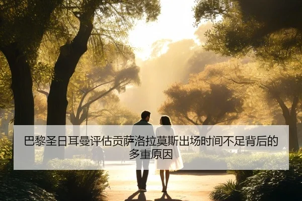 巴黎圣日耳曼评估贡萨洛拉莫斯出场时间不足背后的多重原因