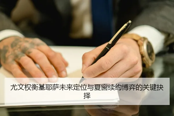 尤文权衡基耶萨未来定位与夏窗续约博弈的关键抉择