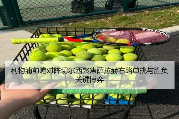 利物浦前瞻对阵切尔西聚焦萨拉赫右路单挑与胜负关键博弈