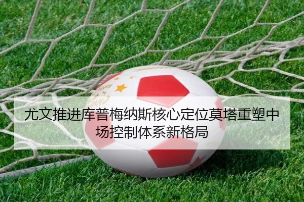 尤文推进库普梅纳斯核心定位莫塔重塑中场控制体系新格局